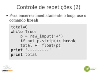 Controle de repetições (2)
● Para encerrar imediatamente o loop, use o
comando break
total=0
while True:
p = raw_input('+')
if not p.strip(): break
total += float(p)
print '---------'
print total
 
