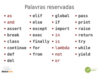 Palavras reservadas
● as
● and
● assert
● break
● class
● continue
● def
● del
● elif
● else
● except
● exec
● finally
● for
● from
● global
● if
● import
● in
● is
● lambda
● not
● or
● pass
● print
● raise
● return
● try
● while
● yield
 