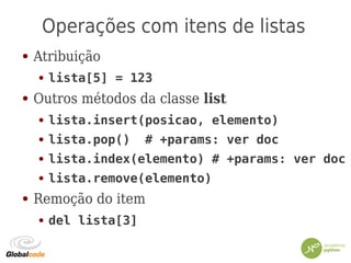 Operações com itens de listas
● Atribuição
● lista[5] = 123
● Outros métodos da classe list
● lista.insert(posicao, elemento)
● lista.pop() # +params: ver doc
● lista.index(elemento) # +params: ver doc
● lista.remove(elemento)
● Remoção do item
● del lista[3]
 