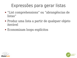 Expressões para gerar listas
● “List comprehensions” ou “abrangências de
listas”
● Produz uma lista a partir de qualquer objeto
iterável
● Economizam loops explícitos
 