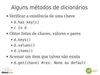 Alguns métodos de dicionários
● Verificar a existência de uma chave
● d.has_key(c)
● c in d
● Obter listas de chaves, valores e pares
● d.keys()
● d.values()
● d.items()
● Acessar um item que talvez não exista
● d.get(chave) #res: None ou default
 