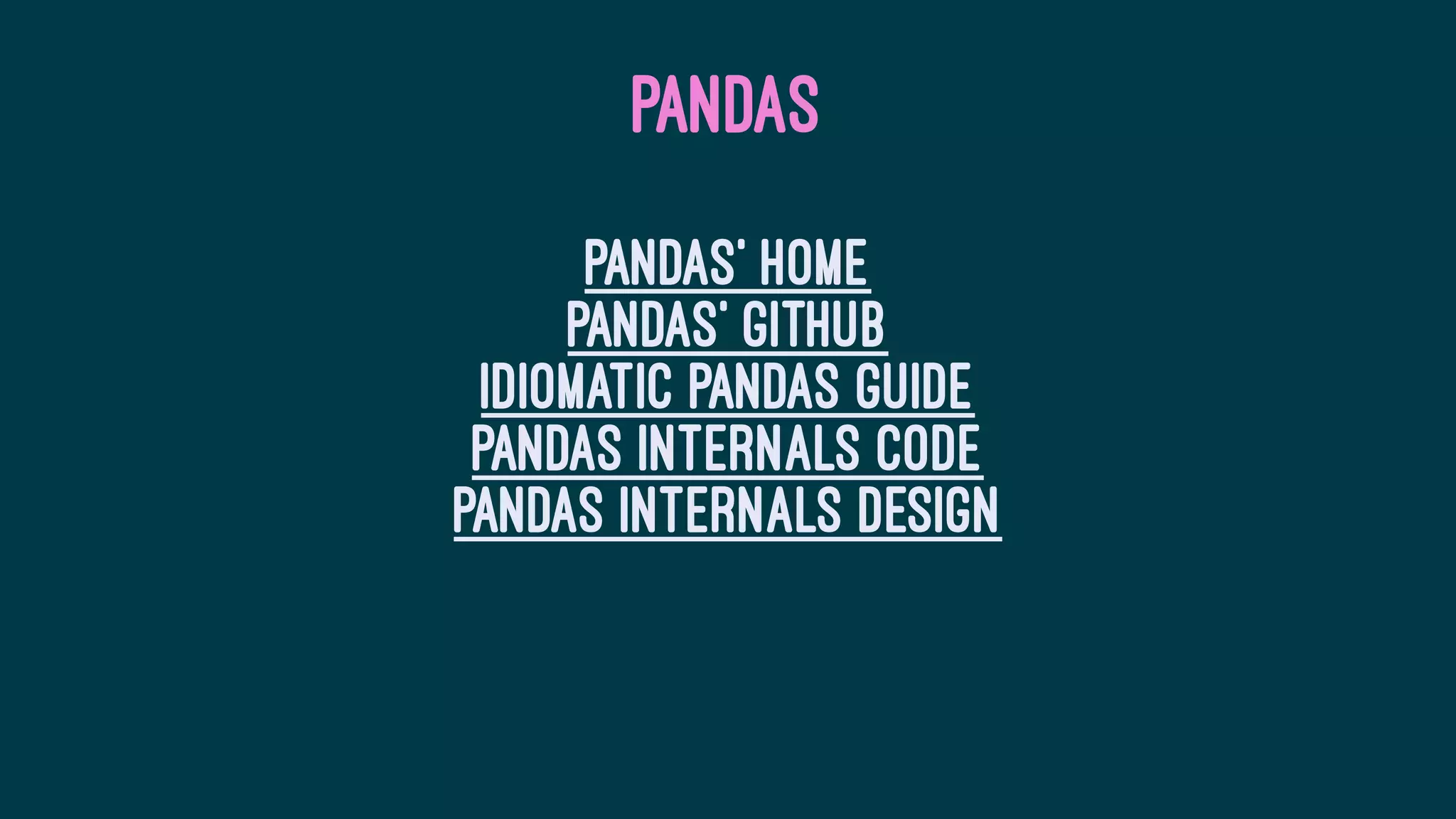 PANDAS
Pandas' home
Pandas' github
Idiomatic Pandas guide
Pandas internals code
Pandas internals design
 