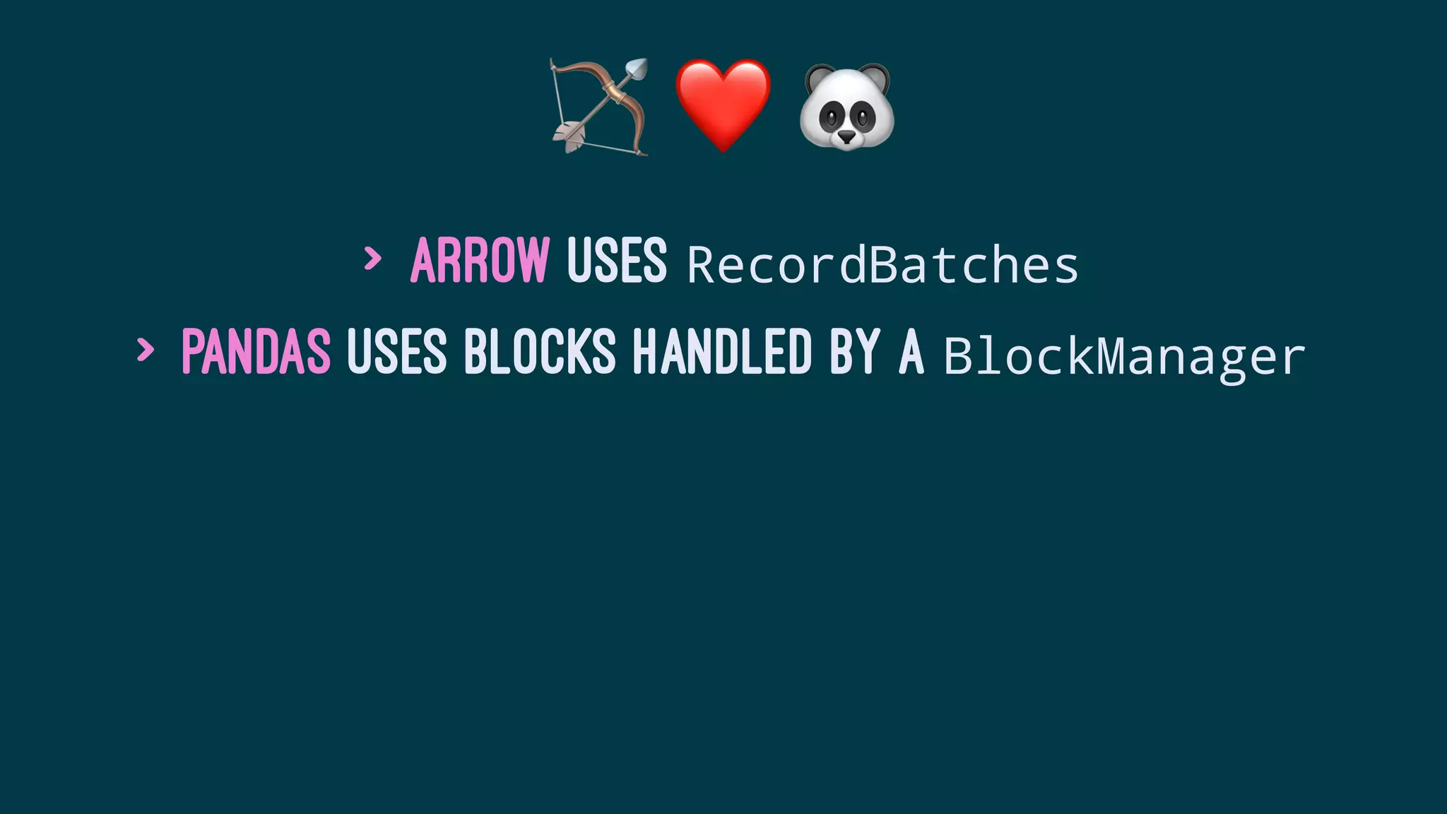 ! ❤ #
> Arrow uses RecordBatches
> Pandas uses blocks handled by a BlockManager
 