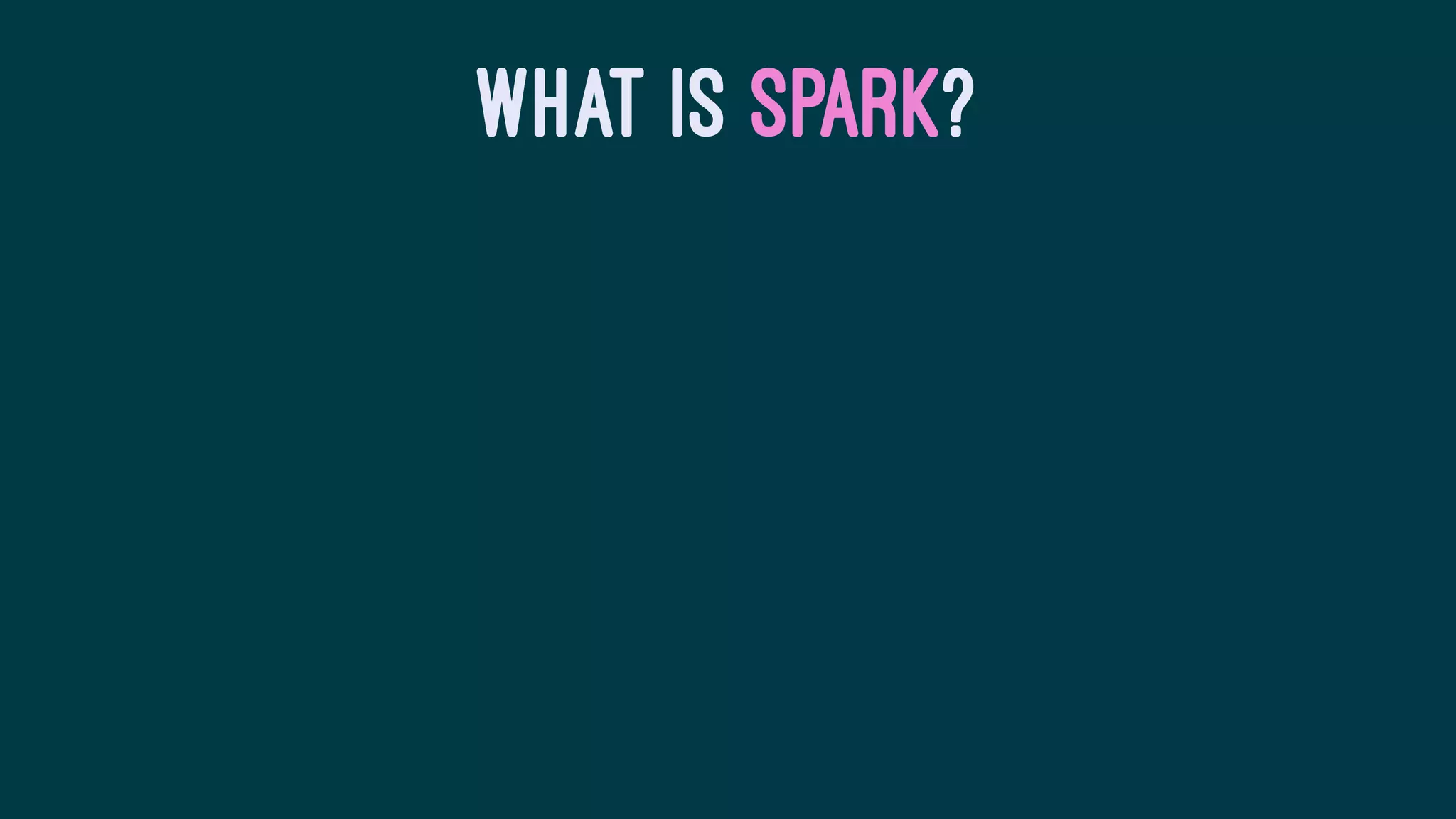 WHAT IS SPARK?
 