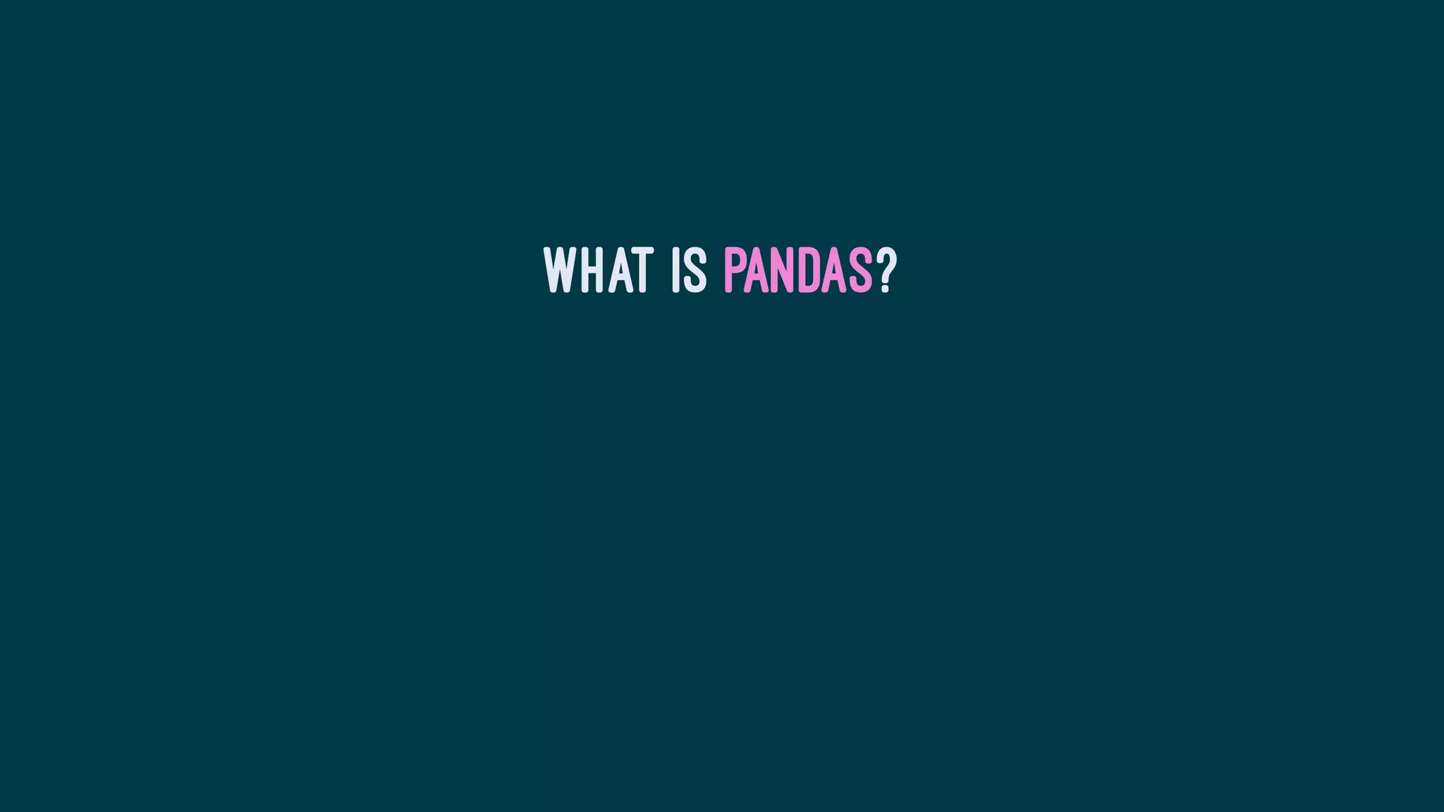 What is Pandas?
 