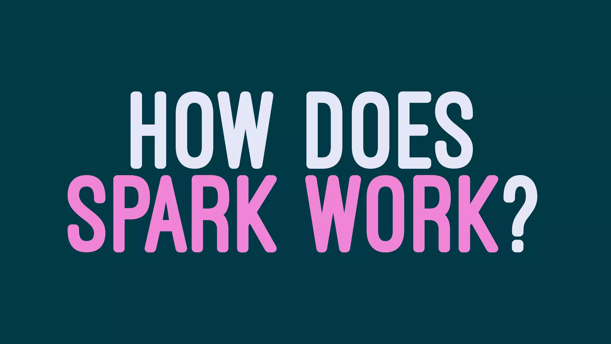 HOW DOES
SPARK WORK?
 