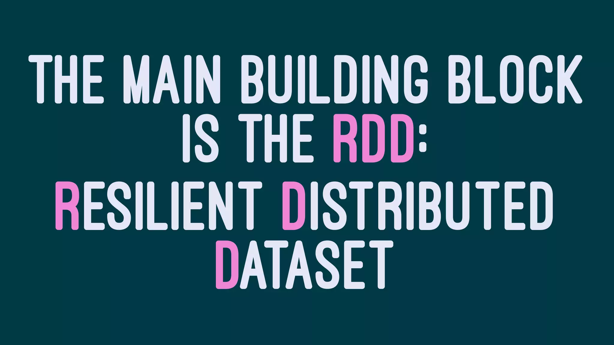 THE MAIN BUILDING BLOCK
IS THE RDD:
RESILIENT DISTRIBUTED
DATASET
 