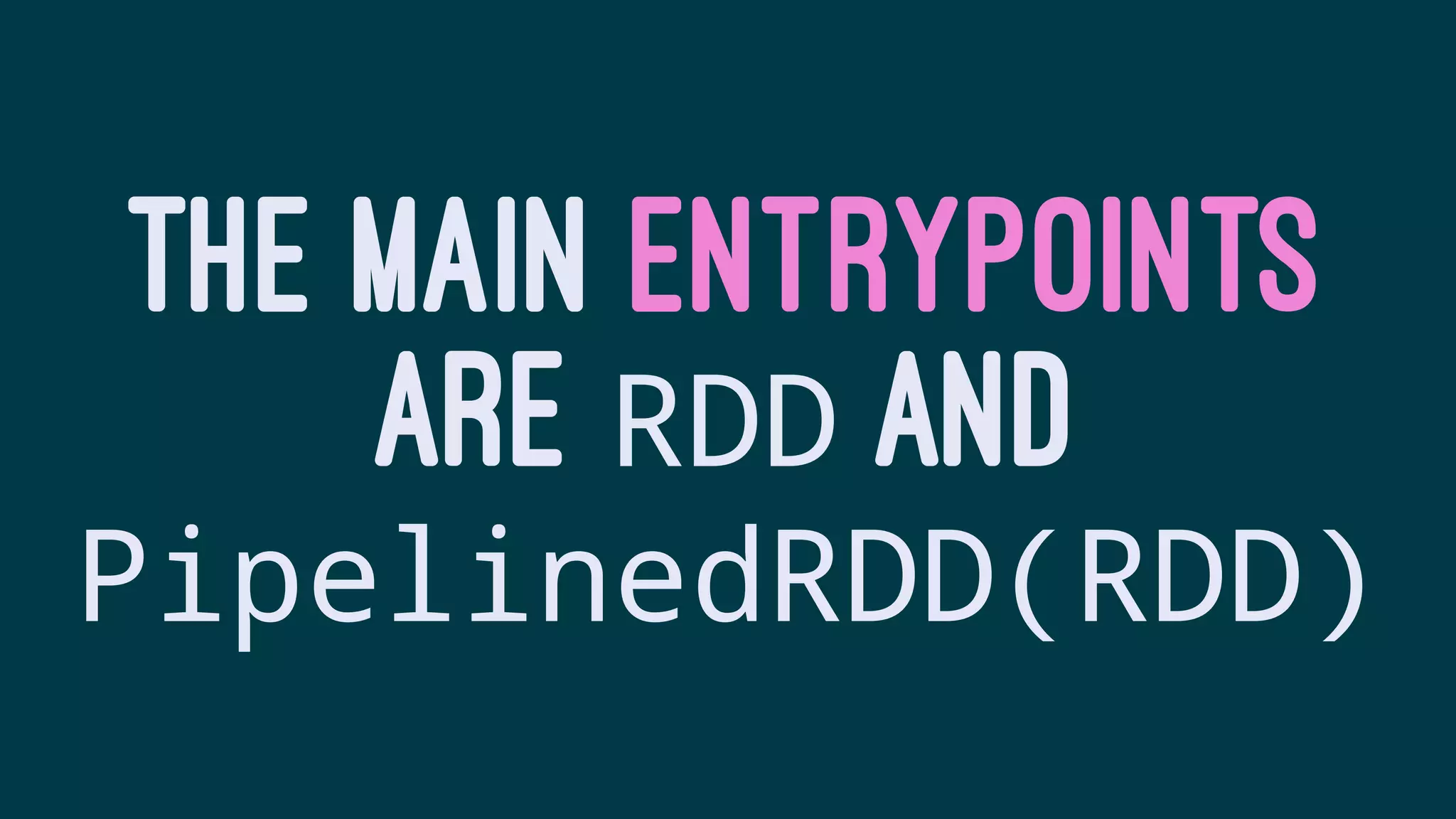 THE MAIN ENTRYPOINTS
ARE RDD AND
PipelinedRDD(RDD)
 