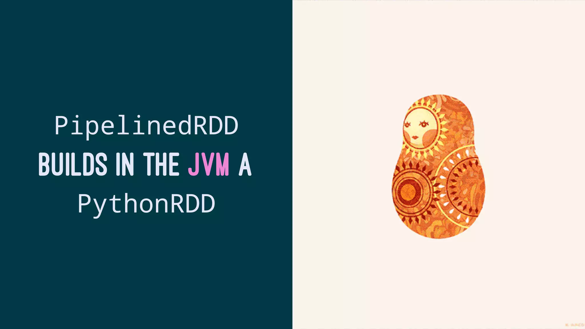 PipelinedRDD
BUILDS IN THE JVM A
PythonRDD
 