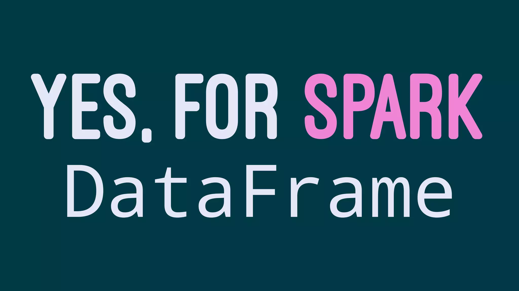 YES, FOR SPARK
DataFrame
 