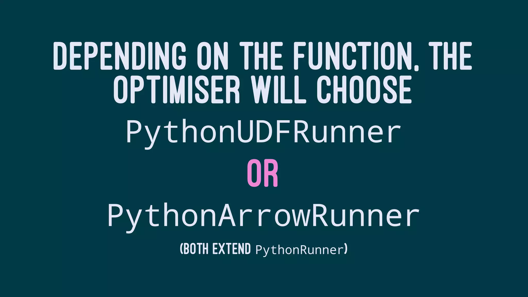 DEPENDING ON THE FUNCTION, THE
OPTIMISER WILL CHOOSE
PythonUDFRunner
OR
PythonArrowRunner
(BOTH EXTEND PythonRunner)
 