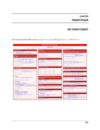CHAPTER
TWENTYFOUR
MY CHEAT SHEET
You can download the PDF version: PySpark Cheat Sheet and pdDataFrame vs rddDataFrame.
377
 