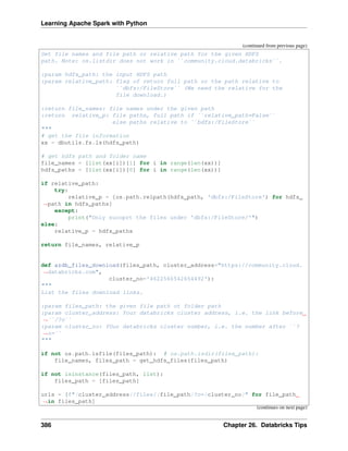 Learning Apache Spark with Python
(continued from previous page)
Get file names and file path or relative path for the given HDFS
path. Note: os.listdir does not work in ``community.cloud.databricks``.
:param hdfs_path: the input HDFS path
:param relative_path: flag of return full path or the path relative to
``dbfs:/FileStore`` (We need the relative for the
file download.)
:return file_names: file names under the given path
:return relative_p: file paths, full path if ``relative_path=False``
else paths relative to ``bdfs:/FileStore``
"""
# get the file information
xx = dbutils.fs.ls(hdfs_path)
# get hdfs path and folder name
file_names = [list(xx[i])[1] for i in range(len(xx))]
hdfs_paths = [list(xx[i])[0] for i in range(len(xx))]
if relative_path:
try:
relative_p = [os.path.relpath(hdfs_path, 'dbfs:/FileStore') for hdfs_
˓
→path in hdfs_paths]
except:
print("Only suooprt the files under 'dbfs:/FileStore/'")
else:
relative_p = hdfs_paths
return file_names, relative_p
def azdb_files_download(files_path, cluster_address="https://community.cloud.
˓
→databricks.com",
cluster_no='4622560542654492'):
"""
List the files download links.
:param files_path: the given file path ot folder path
:param cluster_address: Your databricks cluster address, i.e. the link before
˓
→``/?o``
:param cluster_no: YOur databricks cluster number, i.e. the number after ``?
˓
→o=``
"""
if not os.path.isfile(files_path): # os.path.isdir(files_path):
file_names, files_path = get_hdfs_files(files_path)
if not isinstance(files_path, list):
files_path = [files_path]
urls = [f"{cluster_address}/files/{file_path}?o={cluster_no}" for file_path
˓
→in files_path]
(continues on next page)
386 Chapter 26. Databricks Tips
 