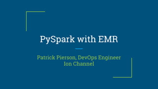 PySpark with EMR
Patrick Pierson, DevOps Engineer
Ion Channel
 