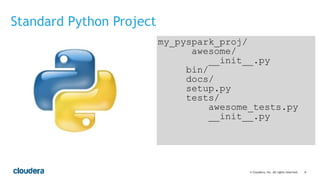 ‹#›© Cloudera, Inc. All rights reserved.
Standard Python Project
my_pyspark_proj/
awesome/
__init__.py
bin/
docs/
setup.py
tests/
awesome_tests.py
__init__.py
 