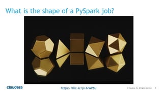 ‹#›© Cloudera, Inc. All rights reserved.
What is the shape of a PySpark job?
https://flic.kr/p/4vWP6U
 