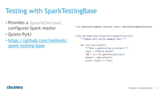 ‹#›© Cloudera, Inc. All rights reserved.
• Provides a SparkContext
configures Spark master
• Quiets Py4J
• https://github.com/holdenk/
spark-testing-base
Testing with SparkTestingBase
 