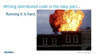 ‹#›© Cloudera, Inc. All rights reserved.
Writing distributed code is the easy part…
Running it is hard.
 
