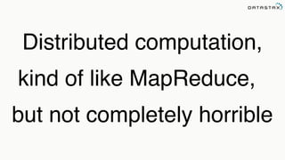 Distributed computation,
kind of like MapReduce,
but not completely horrible
 