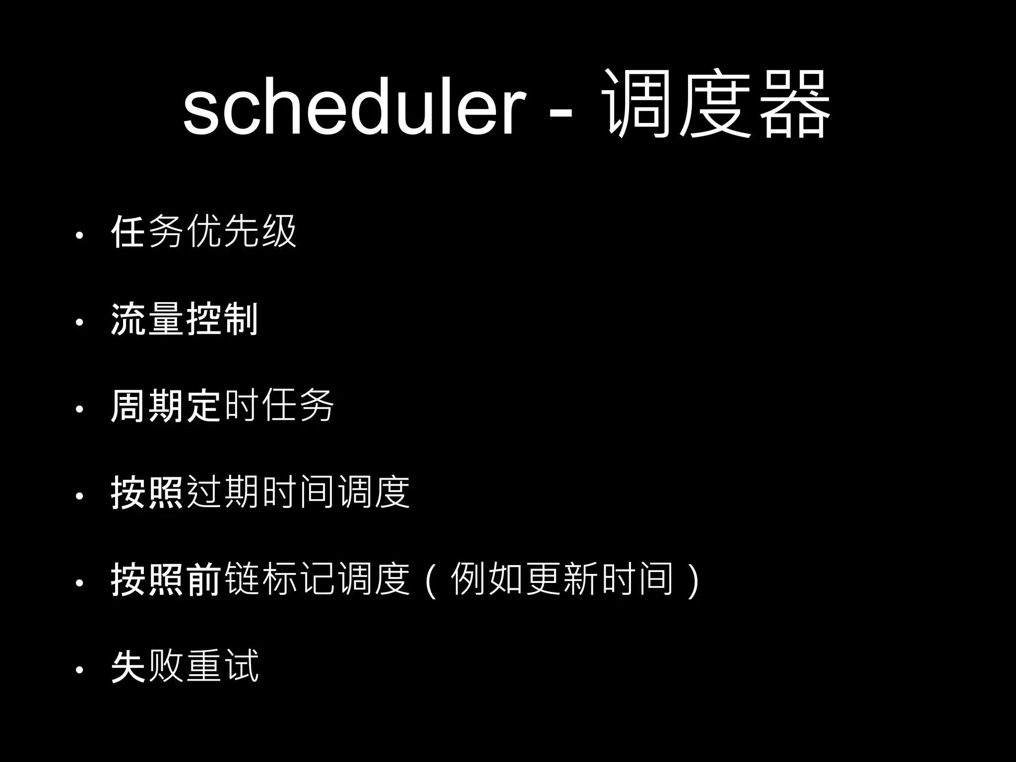 scheduler - 调度器
• 任务优先级
• 流量控制
• 周期定时任务
• 按照过期时间调度
• 按照前链标记调度（例如更新时间）
• 失败重试
 
