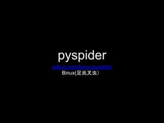 pyspider
github.com/binux/pyspider
Binux(足兆叉虫）
 