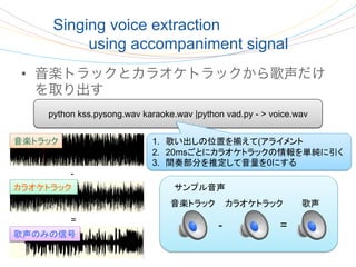 Singing voice extraction
           using accompaniment signal
 •  音楽トラックとカラオケトラックから歌声だけ
    を取り出す
     python kss.pysong....