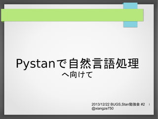 Pystanで自然言語処理
へ向けて

2013/12/22 BUGS,Stan勉強会 #2
@xiangze750

1

 