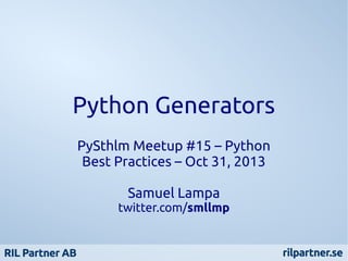 Python Generators
PySthlm Meetup #15 – Python
Best Practices – Oct 31, 2013
Samuel Lampa

twitter.com/smllmp

 