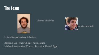 The team
Marius Wachtler
Kevin Modzelewski
Lots of important contributors:
Boxiang Sun, Rudi Chen, Travis Hance,
Michael A...