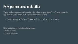 PyPy performance scalability
Their performance degrades quite a lot when run on large “real” (non-numeric)
applications, a...