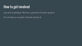 How to get involved
Just pick something! We have a good list of starter projects
Or just hop on our gitter channel and say...