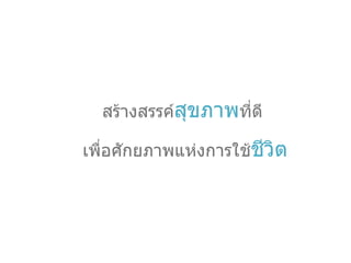 สร้างสรรค์ สุขภาพ ที่ดี  เพื่อศักยภาพแห่งการใช้ ชีวิต 