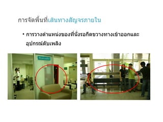 การจัดพื้นที่ เส้นทางสัญจรภายใน การวางตำแหน่งของที่นั่งรอกีดขวางทางเข้าออกและ  อุปกรณ์ดับ๶พลิง 