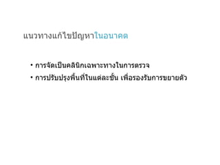แนวทางแก้ไขปัญหา ในอนาคต การจัดเป็นคลินิกเฉพาะทางในการตรวจ การปรับปรุงพื้นที่ในแต่ละชั้น เพื่อรองรับการขยายตัว 