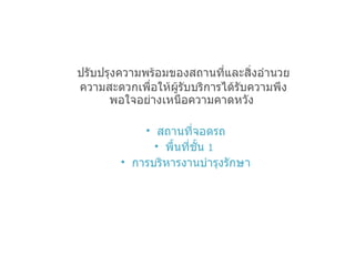 ปรับปรุงความพร้อมของสถานที่และสิ่งอำนวยความสะดวกเพื่อให้ผู้รับบริการได้รับความพึงพอใจอย่างเหนือความคาดหวัง   สถานที่จอดรถ พื้นที่ชั้น  1   การบริหารงานบำรุงรักษา 
