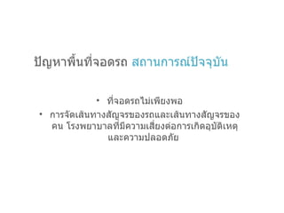 ปัญหาพื้นที่จอดรถ  สถานการณ์ปัจจุบัน ที่จอดรถไม่เพียงพอ การจัดเส้นทางสัญจรของรถและเส้นทางสัญจรของคน โรงพยาบาลที่มีความเสี่ยงต่อการเกิดอุบัติเหตุและความปลอดภัย   