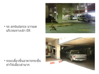 รถ  ambulance  มาจอด บริเวณทางเข้า  ER ระยะเลี้ยวขึ้นอาคารกระชั้น ทำให้เลี้ยวลำบาก 