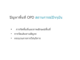 ปัญหาพื้นที่   OPD   สถานการณ์ปัจจุบัน การจัดพื้นที่และภาพลักษณ์พื้นที่ การจัดเส้นทางสัญจร กระบวนการการให้บริการ 