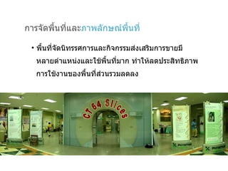 การจัดพื้นที่และ ภาพลักษณ์พื้นที่ พื้นที่จัดนิทรรศการและกิจกรรมส่งเสริมการขายมี  หลายตำแหน่งและใช้พื้นที่มาก ทำให้ลดประสิทธิภาพ  การใช้งานของพื้นที่ส่วนรวมลดลง 