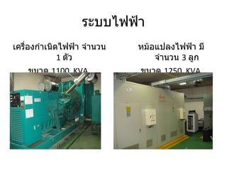 ระบบไฟฟ้า เครื่องกำเนิดไฟฟ้า จำนวน  1  ตัว  ขนาด  1100  KVA หม้อแปลงไฟฟ้า มีจำนวน  3  ลูก ขนาด   1250  KVA   