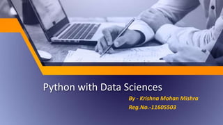 Python with Data Sciences
By - Krishna Mohan Mishra
Reg.No.-11605503
 