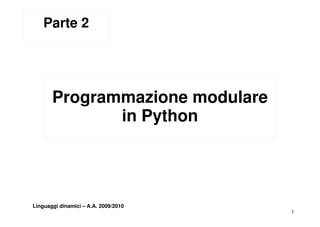 Parte 2




       Programmazione modulare
              in Python




Linguaggi dinamici – A.A. 2009/2010
                                      1
 