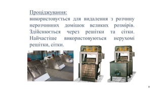 Проціджування:
використовується для видалення з розчину
нерозчинних домішок великих розмірів.
Здійснюється через решітки та сітки.
Найчастіше використовуються нерухомі
решітки, сітки.
4
 