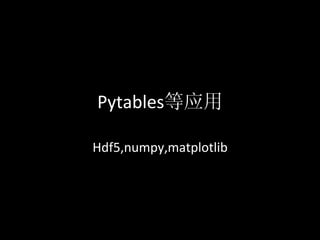 Pytables等应用	
  

Hdf5,numpy,matplotlib	
  
 