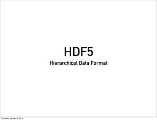 HDF5
                            Hierarchical Data Format




Thursday, January 5, 2012
 