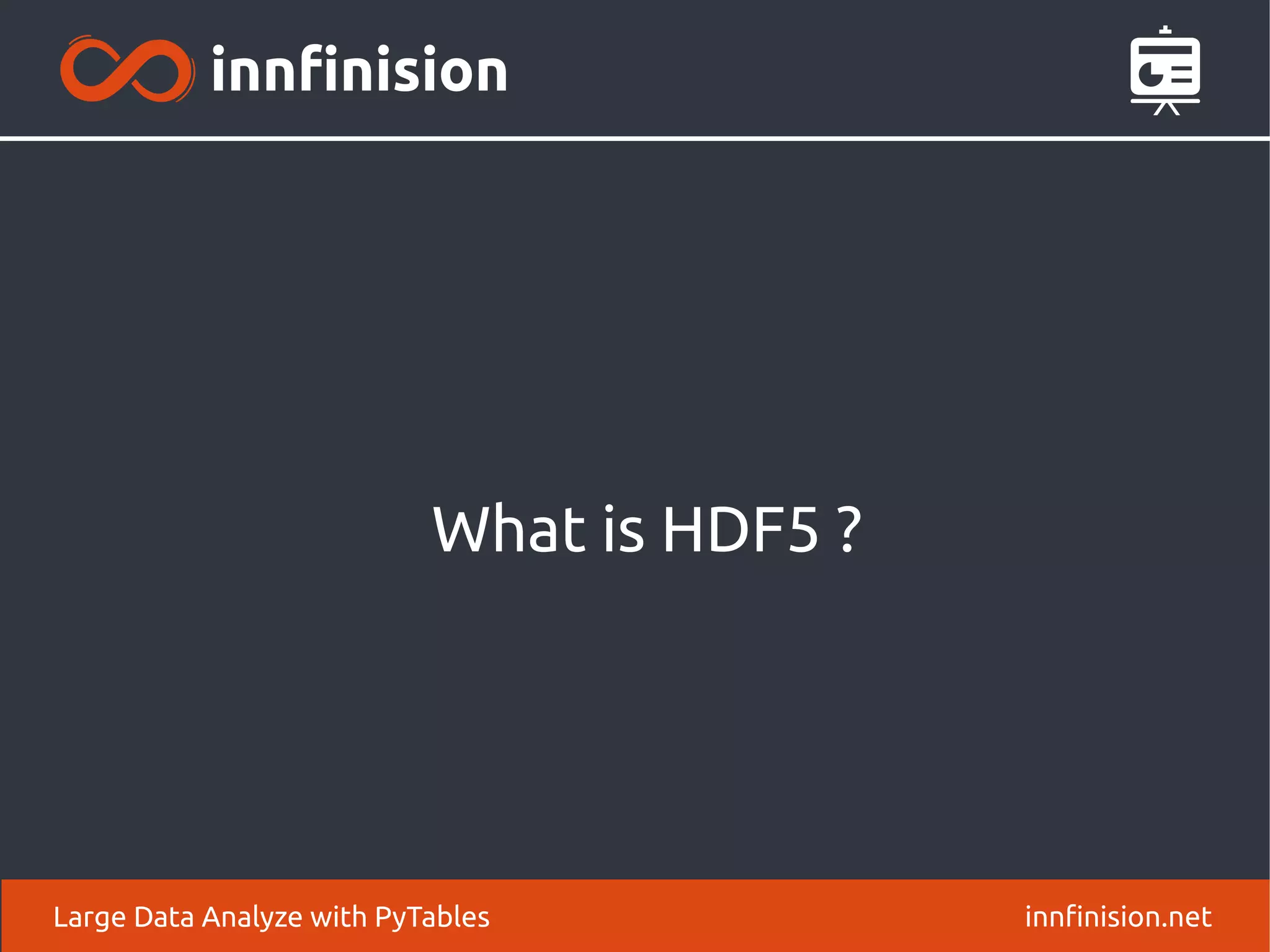 What is HDF5 ?
innfinision.net
Large Data Analyze with PyTables
 