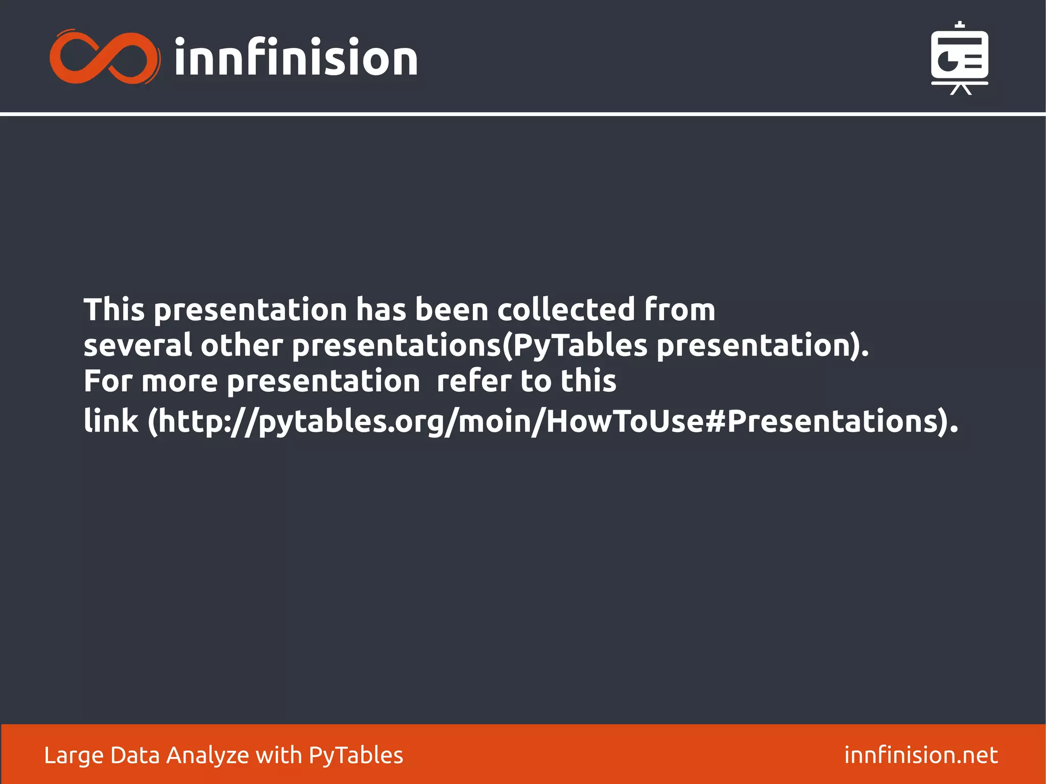 innfinision.net
Large Data Analyze with PyTables
This presentation has been collected from
several other presentations(PyTables presentation).
For more presentation refer to this
link (http://pytables.org/moin/HowToUse#Presentations).
 