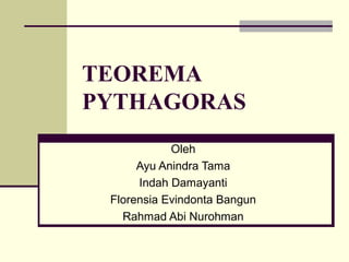 TEOREMA
PYTHAGORAS
Oleh
Ayu Anindra Tama
Indah Damayanti
Florensia Evindonta Bangun
Rahmad Abi Nurohman
 