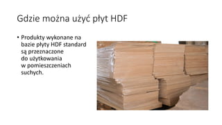 Gdzie można użyć płyt HDF 
• Produkty wykonane na 
bazie płyty HDF standard 
są przeznaczone 
do użytkowania 
w pomieszczeniach 
suchych. 
 