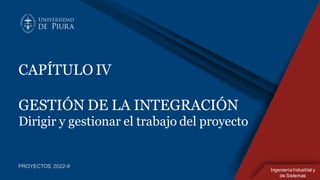 IngenieríaIndustrial y
de Sistemas
CAPÍTULO IV
GESTIÓN DE LA INTEGRACIÓN
Dirigir y gestionar el trabajo del proyecto
PROYECTOS 2022-II
 